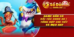 Game Bắn Cá Hải Tặc Sodo 66 | Tổng Hợp Chi Tiết Và Mẹo Hay