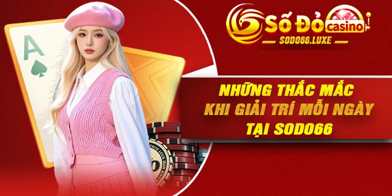 Những thắc mắc khi giải trí mỗi ngày tại SODO66 