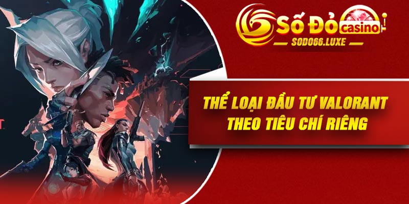 Thể loại đầu tư Valorant theo tiêu chí riêng